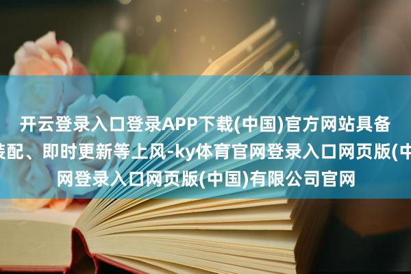 开云登录入口登录APP下载(中国)官方网站具备即点即用、无需装配、即时更新等上风-ky体育官网登录入口网页版(中国)有限公司官网