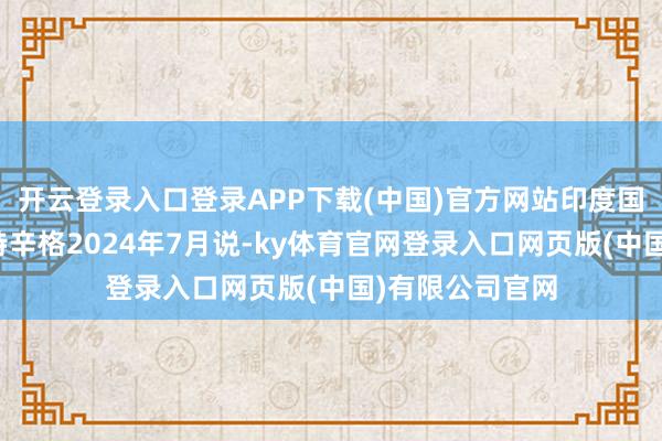 开云登录入口登录APP下载(中国)官方网站印度国防部长拉杰纳特辛格2024年7月说-ky体育官网登录入口网页版(中国)有限公司官网