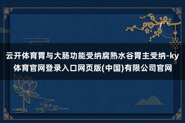 云开体育胃与大肠功能受纳腐熟水谷胃主受纳-ky体育官网登录入口网页版(中国)有限公司官网