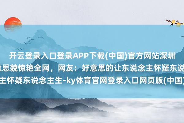 开云登录入口登录APP下载(中国)官方网站深圳国外学校校花林珈呤好意思貌惊艳全网，网友：好意思的让东说念主怀疑东说念主生-ky体育官网登录入口网页版(中国)有限公司官网