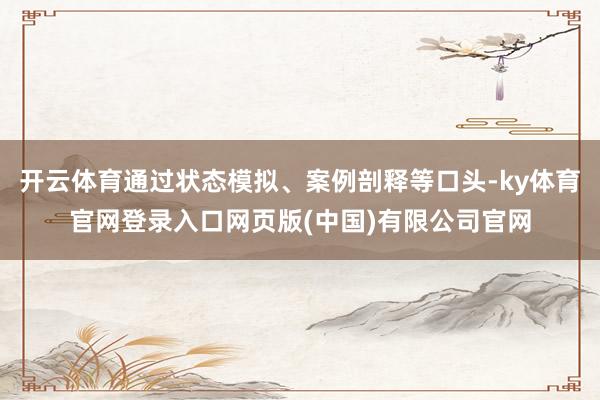 开云体育通过状态模拟、案例剖释等口头-ky体育官网登录入口网页版(中国)有限公司官网