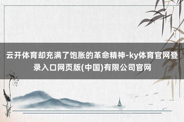 云开体育却充满了饱胀的革命精神-ky体育官网登录入口网页版(中国)有限公司官网