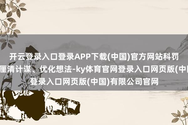 开云登录入口登录APP下载(中国)官方网站科罚层正全力专注于厘清计谋、优化想法-ky体育官网登录入口网页版(中国)有限公司官网