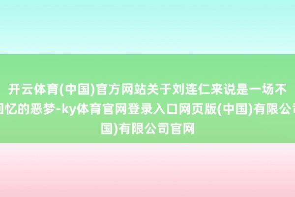 开云体育(中国)官方网站关于刘连仁来说是一场不肯意回忆的恶梦-ky体育官网登录入口网页版(中国)有限公司官网