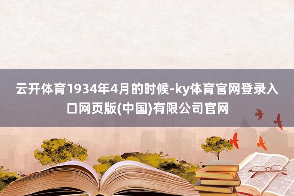 云开体育1934年4月的时候-ky体育官网登录入口网页版(中国)有限公司官网