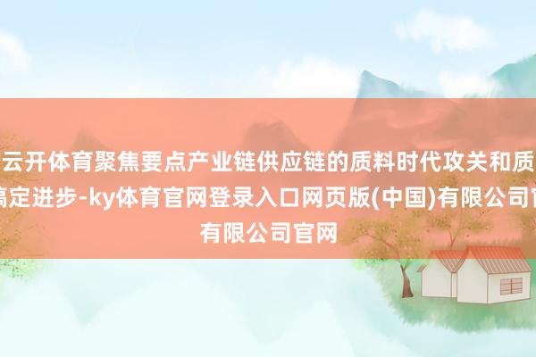 云开体育聚焦要点产业链供应链的质料时代攻关和质料搞定进步-ky体育官网登录入口网页版(中国)有限公司官网