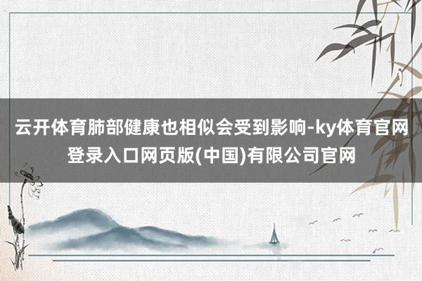云开体育肺部健康也相似会受到影响-ky体育官网登录入口网页版(中国)有限公司官网