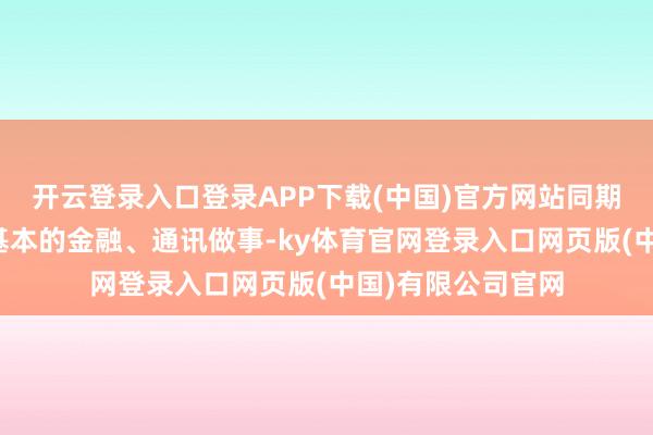 开云登录入口登录APP下载(中国)官方网站同期保留被惩责对象基本的金融、通讯做事-ky体育官网登录入口网页版(中国)有限公司官网