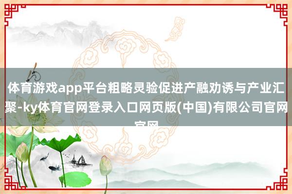 体育游戏app平台粗略灵验促进产融劝诱与产业汇聚-ky体育官网登录入口网页版(中国)有限公司官网