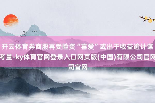 开云体育券商股再受险资“喜爱”或出于收益逾计谋考量-ky体育官网登录入口网页版(中国)有限公司官网
