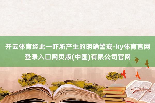 开云体育经此一吓所产生的明确警戒-ky体育官网登录入口网页版(中国)有限公司官网