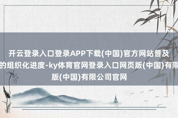 开云登录入口登录APP下载(中国)官方网站普及基础相干的组织化进度-ky体育官网登录入口网页版(中国)有限公司官网