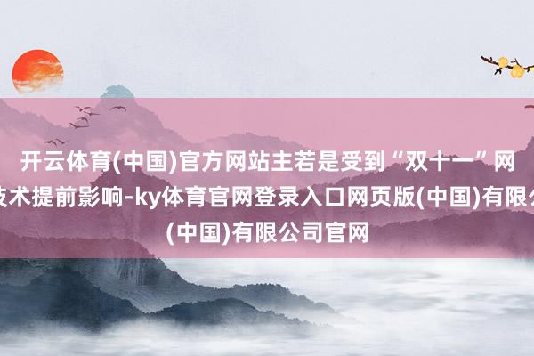 开云体育(中国)官方网站主若是受到“双十一”网购驱动技术提前影响-ky体育官网登录入口网页版(中国)有限公司官网