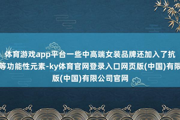 体育游戏app平台一些中高端女装品牌还加入了抗皱、速干等功能性元素-ky体育官网登录入口网页版(中国)有限公司官网