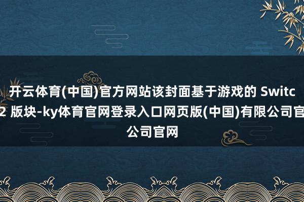 开云体育(中国)官方网站该封面基于游戏的 Switch 2 版块-ky体育官网登录入口网页版(中国)有限公司官网