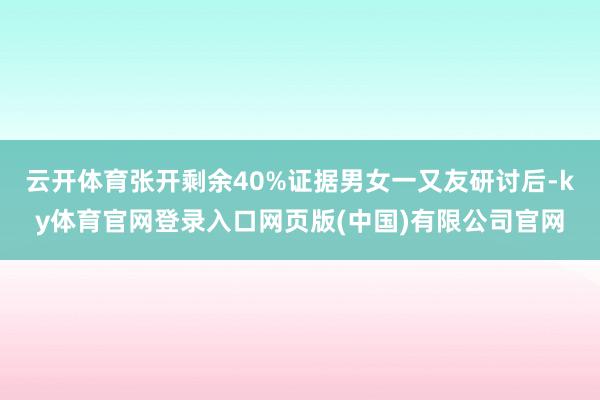 云开体育张开剩余40%证据男女一又友研讨后-ky体育官网登录入口网页版(中国)有限公司官网