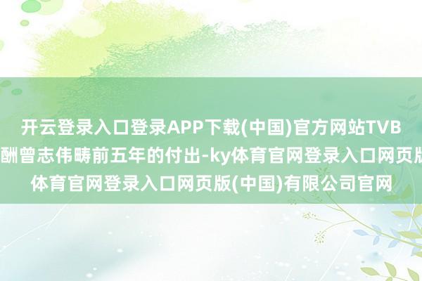 开云登录入口登录APP下载(中国)官方网站TVB 至极增设了时势以报酬曾志伟畴前五年的付出-ky体育官网登录入口网页版(中国)有限公司官网