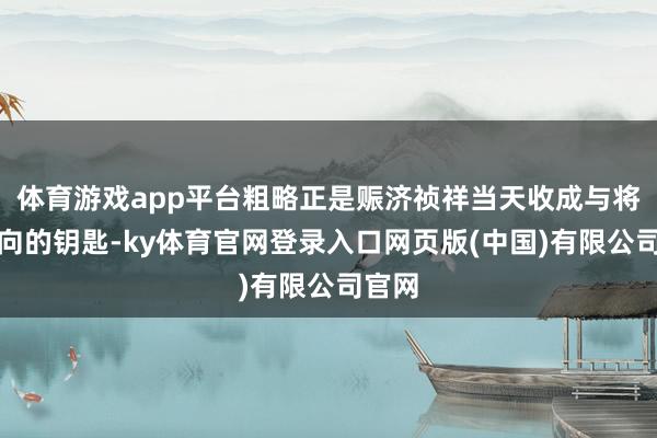 体育游戏app平台粗略正是赈济祯祥当天收成与将来走向的钥匙-ky体育官网登录入口网页版(中国)有限公司官网
