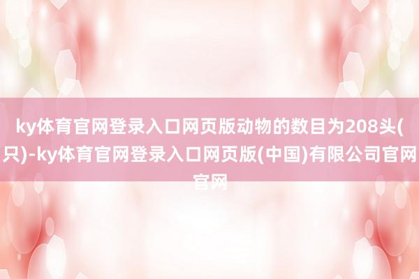 ky体育官网登录入口网页版动物的数目为208头(只)-ky体育官网登录入口网页版(中国)有限公司官网