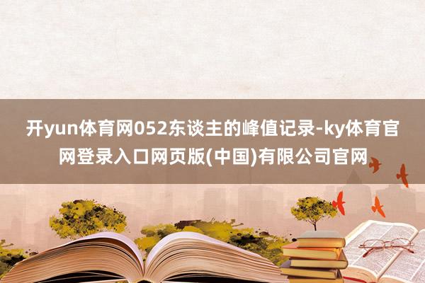 开yun体育网052东谈主的峰值记录-ky体育官网登录入口网页版(中国)有限公司官网
