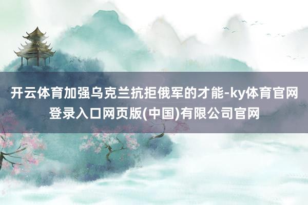 开云体育加强乌克兰抗拒俄军的才能-ky体育官网登录入口网页版(中国)有限公司官网