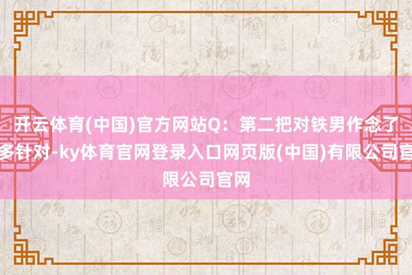 开云体育(中国)官方网站Q:第二把对铁男作念了许多针对-ky体育官网登录入口网页版(中国)有限公司官网