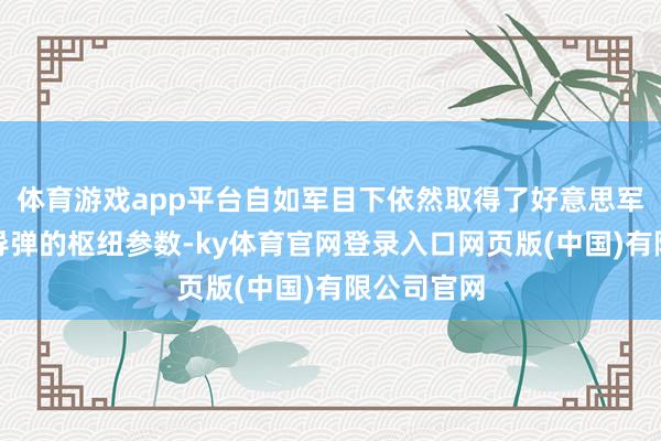 体育游戏app平台自如军目下依然取得了好意思军最新反舰导弹的枢纽参数-ky体育官网登录入口网页版(中国)有限公司官网