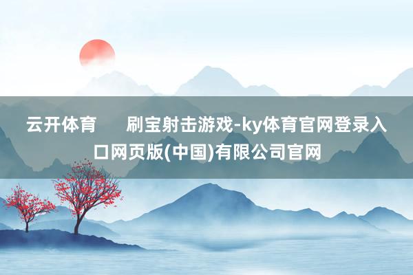 云开体育 刷宝射击游戏-ky体育官网登录入口网页版(中国)有限公司官网