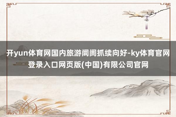 开yun体育网国内旅游阛阓抓续向好-ky体育官网登录入口网页版(中国)有限公司官网