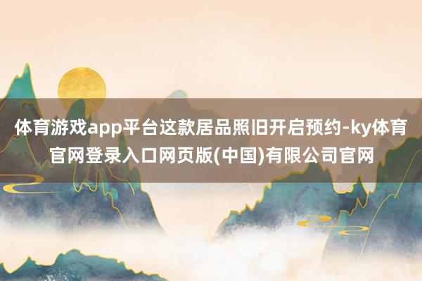 体育游戏app平台这款居品照旧开启预约-ky体育官网登录入口网页版(中国)有限公司官网
