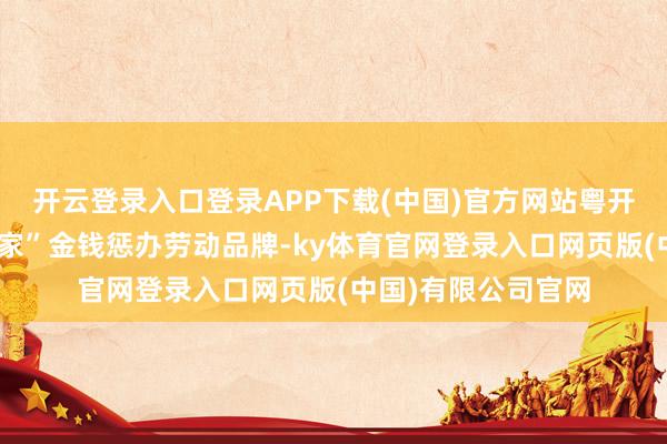 开云登录入口登录APP下载(中国)官方网站粤开证券推出了“粤管家”金钱惩办劳动品牌-ky体育官网登录入口网页版(中国)有限公司官网