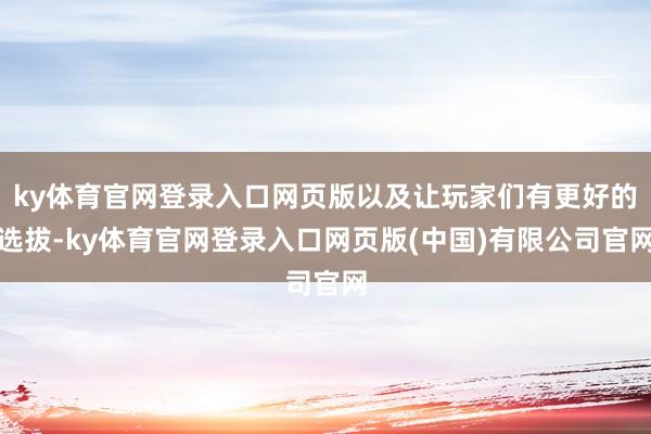 ky体育官网登录入口网页版以及让玩家们有更好的选拔-ky体育官网登录入口网页版(中国)有限公司官网