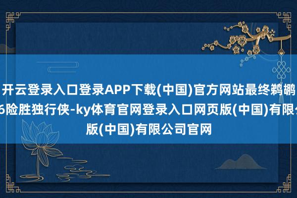 开云登录入口登录APP下载(中国)官方网站最终鹈鹕119-116险胜独行侠-ky体育官网登录入口网页版(中国)有限公司官网