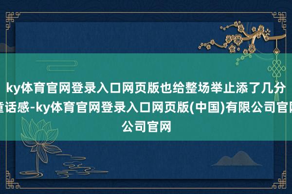 ky体育官网登录入口网页版也给整场举止添了几分童话感-ky体育官网登录入口网页版(中国)有限公司官网