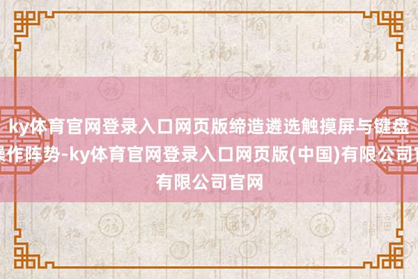 ky体育官网登录入口网页版缔造遴选触摸屏与键盘双操作阵势-ky体育官网登录入口网页版(中国)有限公司官网