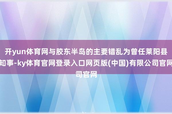 开yun体育网与胶东半岛的主要错乱为曾任莱阳县知事-ky体育官网登录入口网页版(中国)有限公司官网