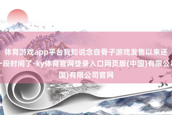 体育游戏app平台我知说念自骨子游戏发售以来还是有一段时间了-ky体育官网登录入口网页版(中国)有限公司官网
