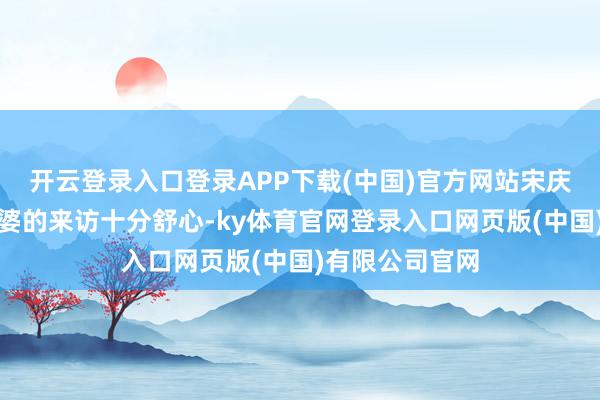 开云登录入口登录APP下载(中国)官方网站宋庆龄对刘少奇老婆的来访十分舒心-ky体育官网登录入口网页版(中国)有限公司官网