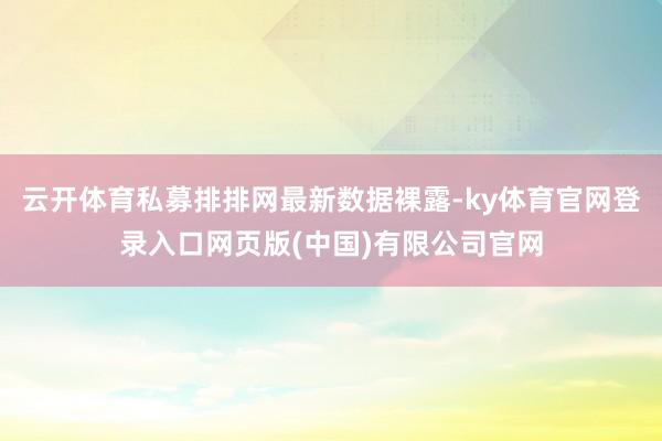 云开体育私募排排网最新数据裸露-ky体育官网登录入口网页版(中国)有限公司官网
