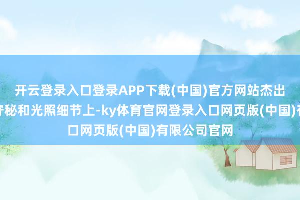 开云登录入口登录APP下载(中国)官方网站杰出是在环境光守秘和光照细节上-ky体育官网登录入口网页版(中国)有限公司官网