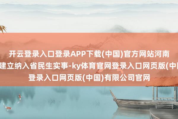 开云登录入口登录APP下载(中国)官方网站河南陆续把农村公路建立纳入省民生实事-ky体育官网登录入口网页版(中国)有限公司官网