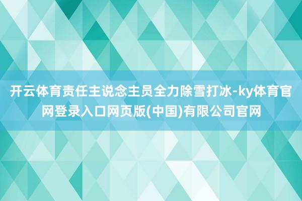开云体育责任主说念主员全力除雪打冰-ky体育官网登录入口网页版(中国)有限公司官网