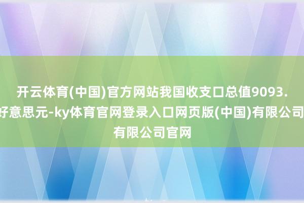 开云体育(中国)官方网站我国收支口总值9093.7亿好意思元-ky体育官网登录入口网页版(中国)有限公司官网