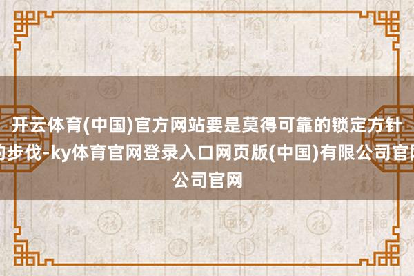开云体育(中国)官方网站要是莫得可靠的锁定方针的步伐-ky体育官网登录入口网页版(中国)有限公司官网
