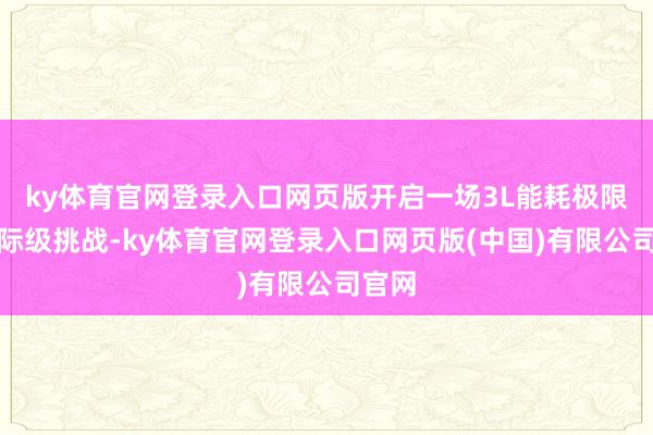 ky体育官网登录入口网页版开启一场3L能耗极限的星际级挑战-ky体育官网登录入口网页版(中国)有限公司官网