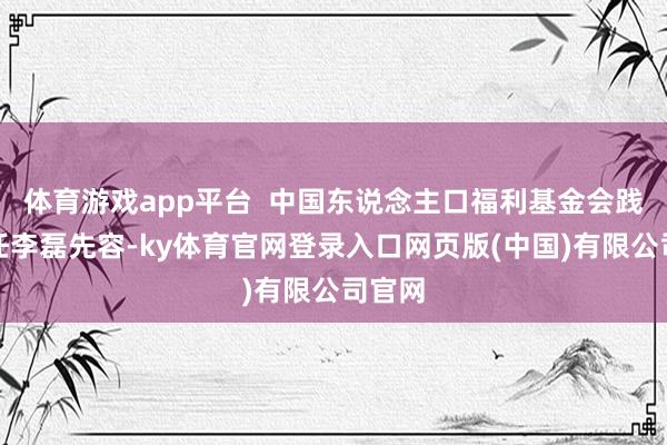 体育游戏app平台  中国东说念主口福利基金会践诺主任李磊先容-ky体育官网登录入口网页版(中国)有限公司官网