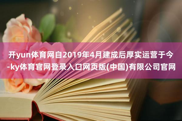 开yun体育网自2019年4月建成后厚实运营于今-ky体育官网登录入口网页版(中国)有限公司官网