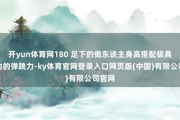 开yun体育网180 足下的傲东谈主身高搭配极具爆发力的弹跳力-ky体育官网登录入口网页版(中国)有限公司官网