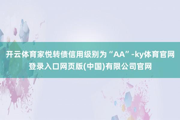 开云体育家悦转债信用级别为“AA”-ky体育官网登录入口网页版(中国)有限公司官网