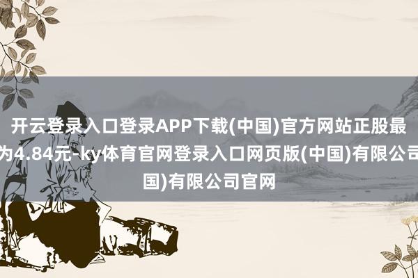 开云登录入口登录APP下载(中国)官方网站正股最新价为4.84元-ky体育官网登录入口网页版(中国)有限公司官网